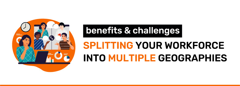 Benefits and Challenges of Splitting your Workforce into Multiple Geographies